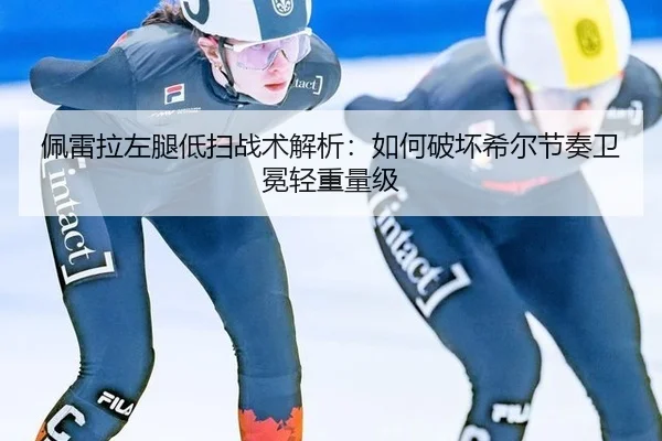 佩雷拉左腿低扫战术解析：如何破坏希尔节奏卫冕轻重量级